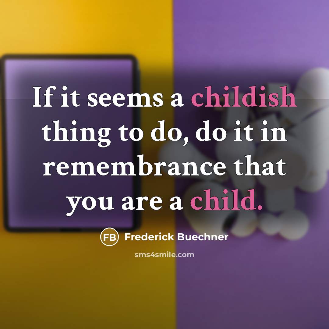 “If it seems a childish thing to do, do it in remembrance that you are a child.” quote by Frederick Buechner