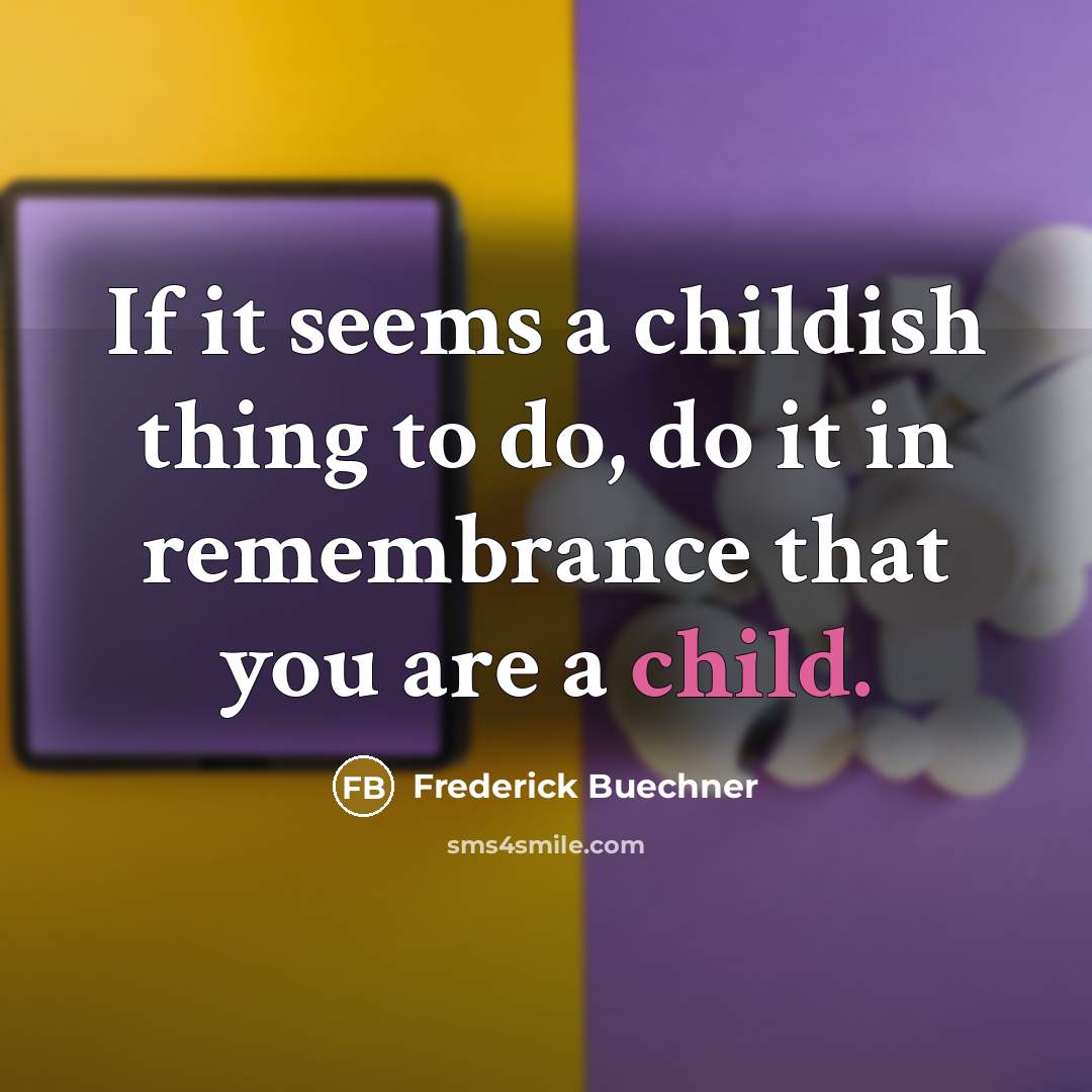 “If it seems a childish thing to do, do it…” quote by Frederick Buechner