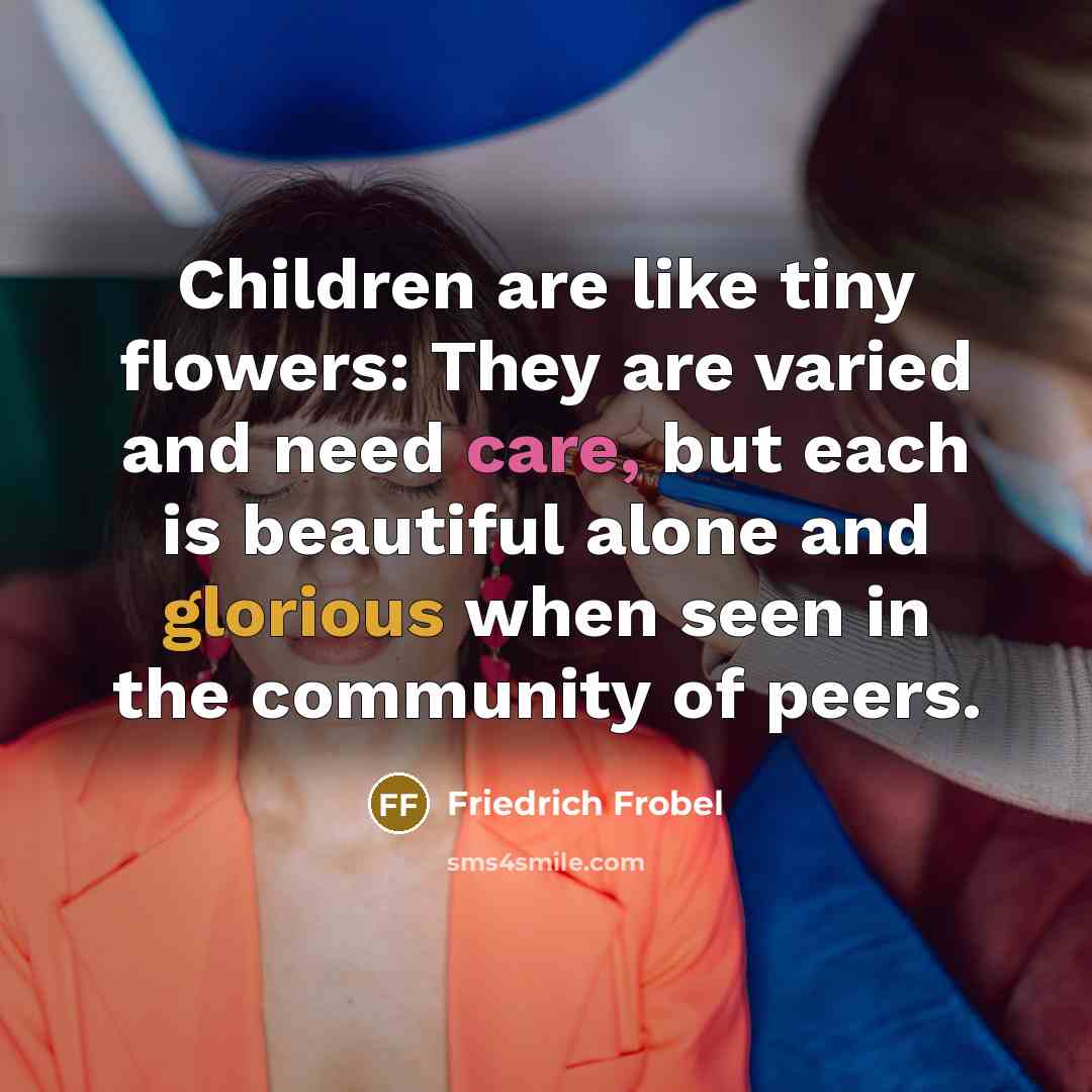 “Children are like tiny flowers: They are varied and need…” quote by Friedrich Frobel