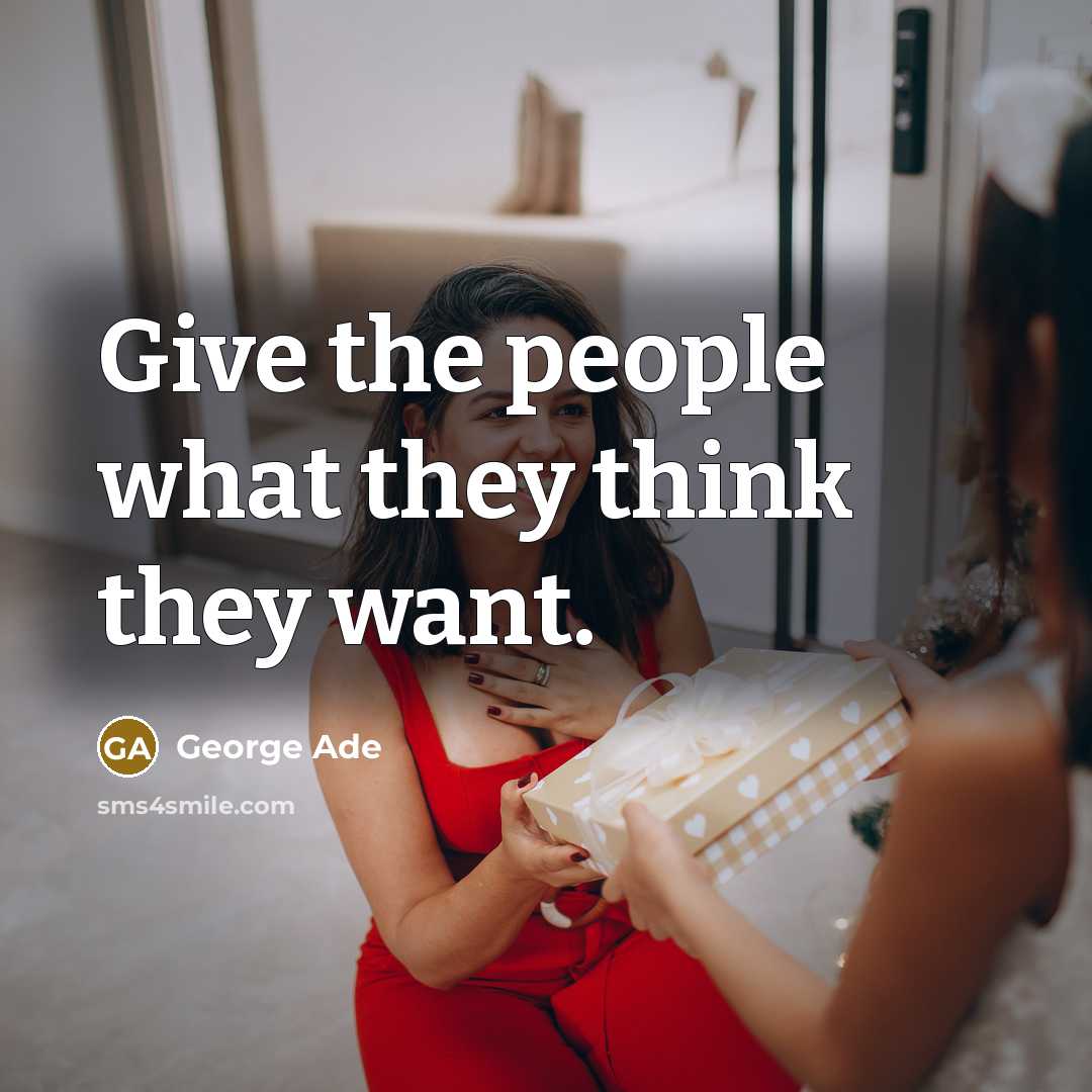 “Give the people what they think they want.…” quote by George Ade