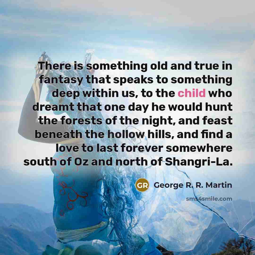 “There is something old and true in fantasy that speaks…” quote by George R. R. Martin