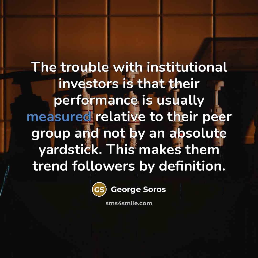 “The trouble with institutional investors is that their performance is…” quote by George Soros
