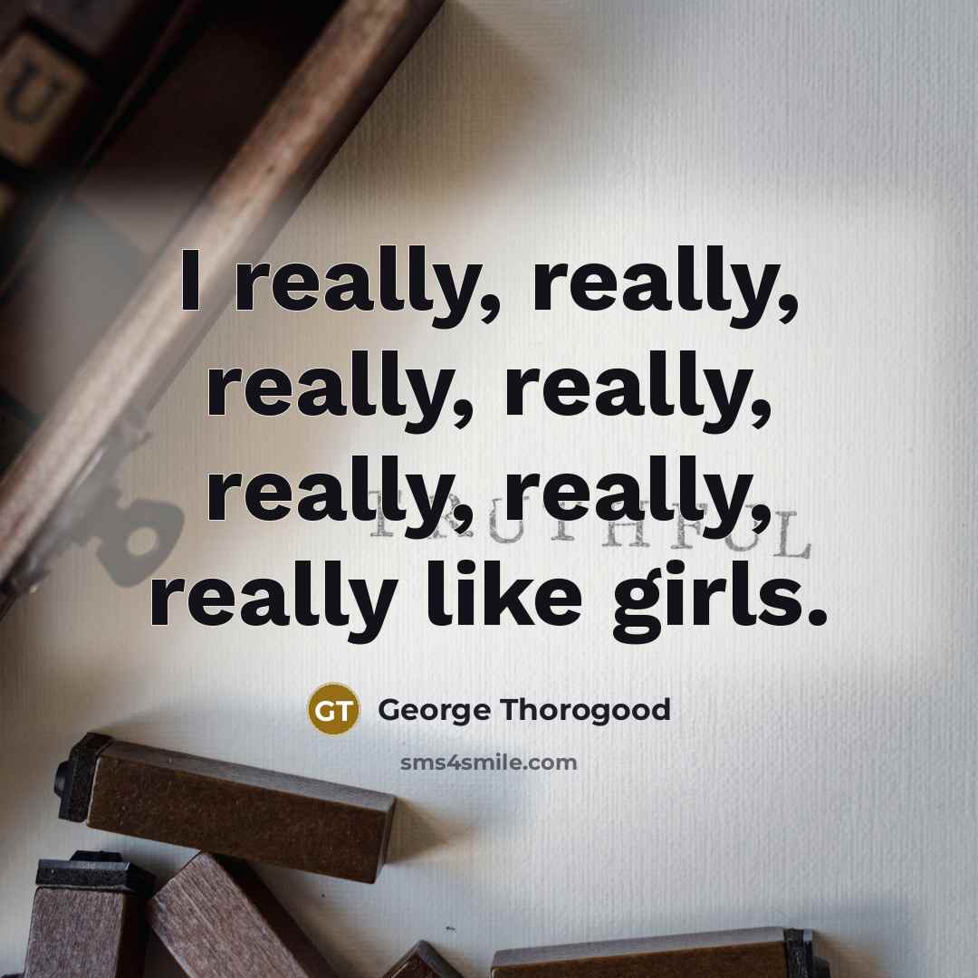 “I really, really, really, really, really, really, really like girls.…” quote by George Thorogood