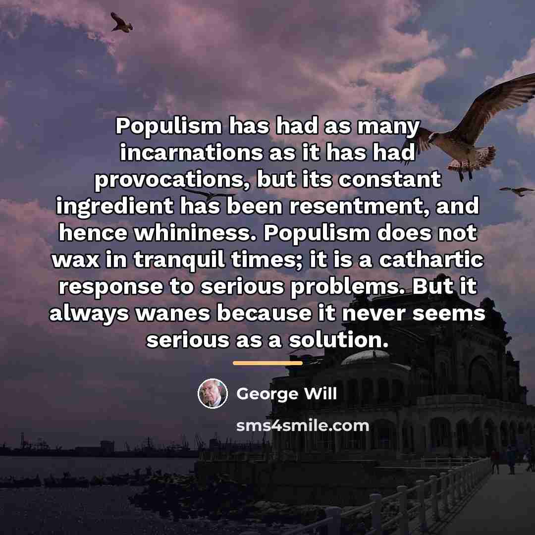 “Populism has had as many incarnations as it has had…” quote by George Will