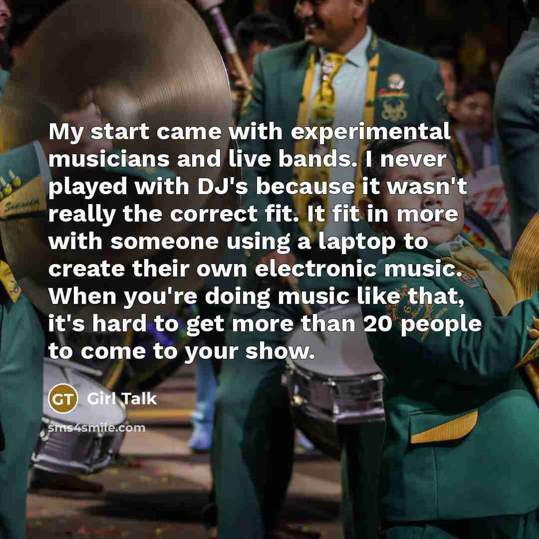 “My start came with experimental musicians and live bands. I…” quote by Girl Talk