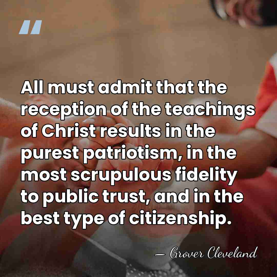 All must admit that the reception of the teachings of Christ results&hellip; - Grover Cleveland