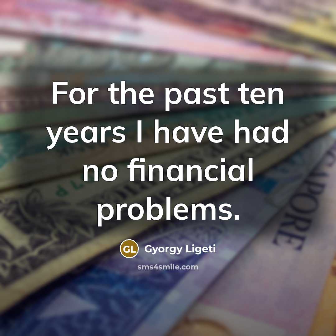 “For the past ten years I have had no financial…” quote by Gyorgy Ligeti