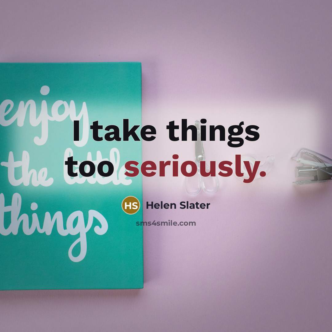 “I take things too seriously.” quote by Helen Slater