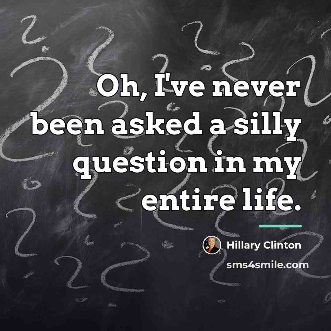 “Oh, I've never been asked a silly question in my…” quote by Hillary Clinton