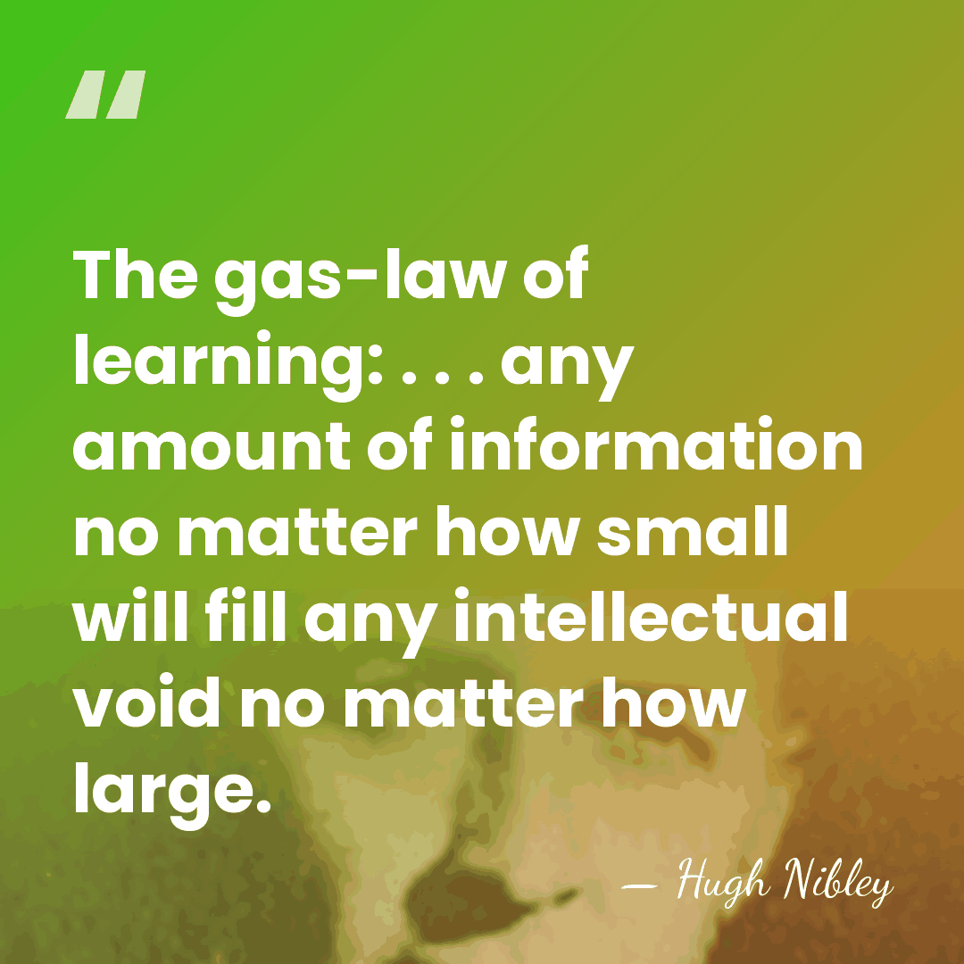 The gas-law of learning: . . . any amount of information no&hellip; - Hugh Nibley