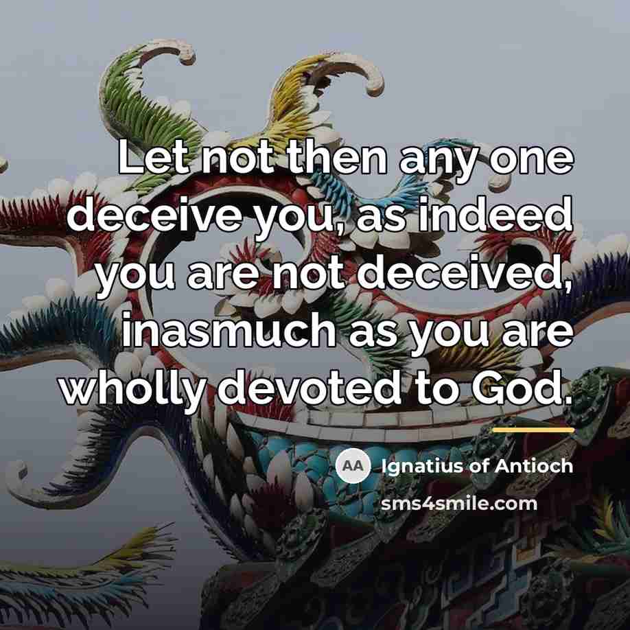 “Let not then any one deceive you, as indeed you…” quote by Ignatius of Antioch