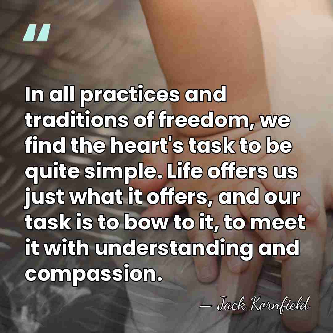 In all practices and traditions of freedom, we find the heart's task&hellip; - Jack Kornfield
