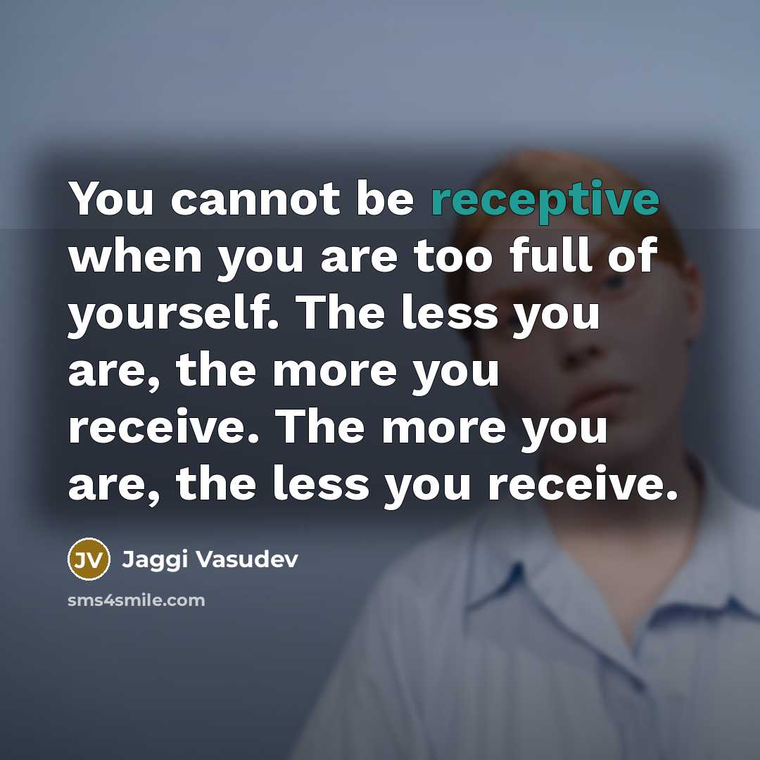 “You cannot be receptive when you are too full of…” quote by Jaggi Vasudev