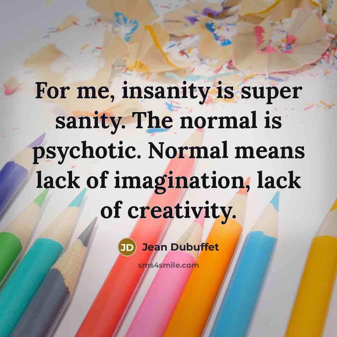 “For me, insanity is super sanity. The normal is psychotic.…” quote by Jean Dubuffet