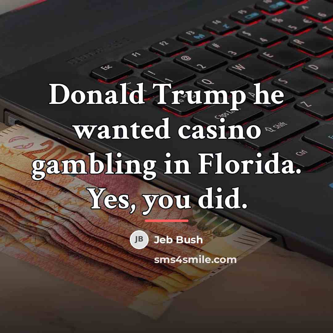 “Donald Trump he wanted casino gambling in Florida. Yes, you…” quote by Jeb Bush