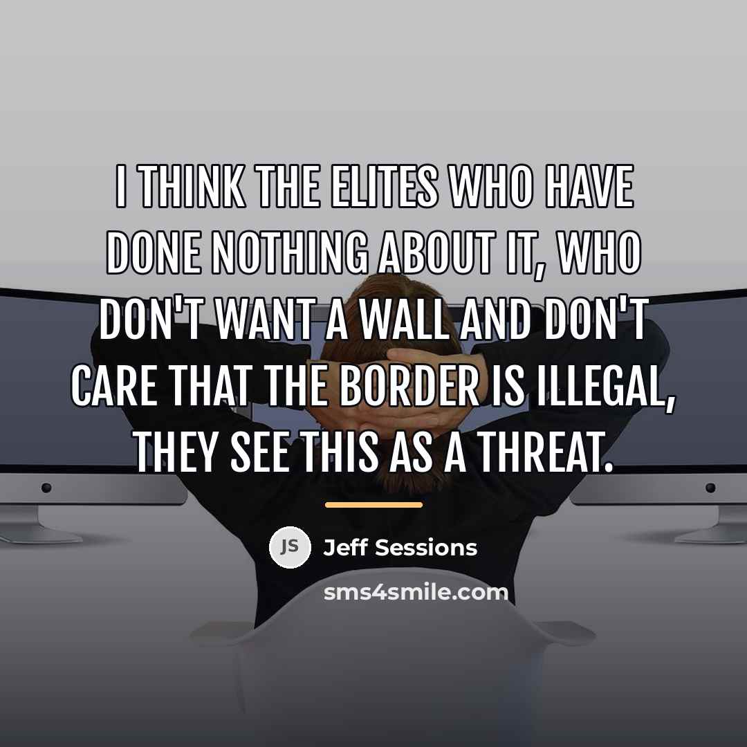 “I think the elites who have done nothing about it,…” quote by Jeff Sessions