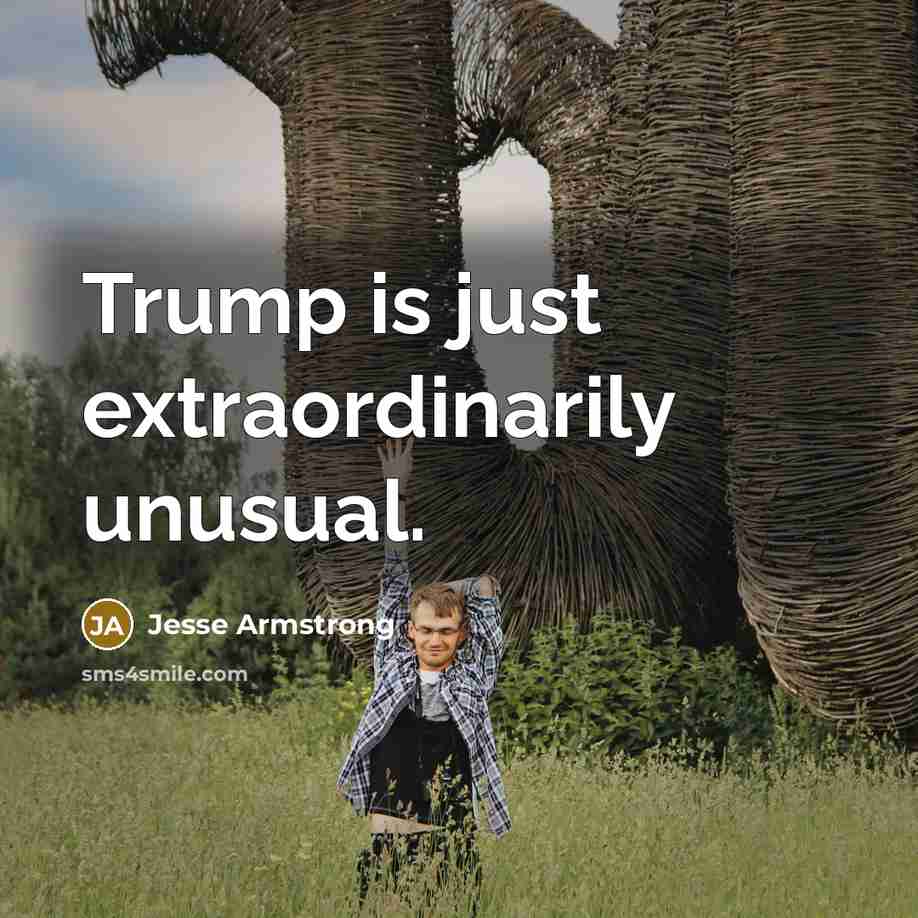 “Trump is just extraordinarily unusual.…” quote by Jesse Armstrong