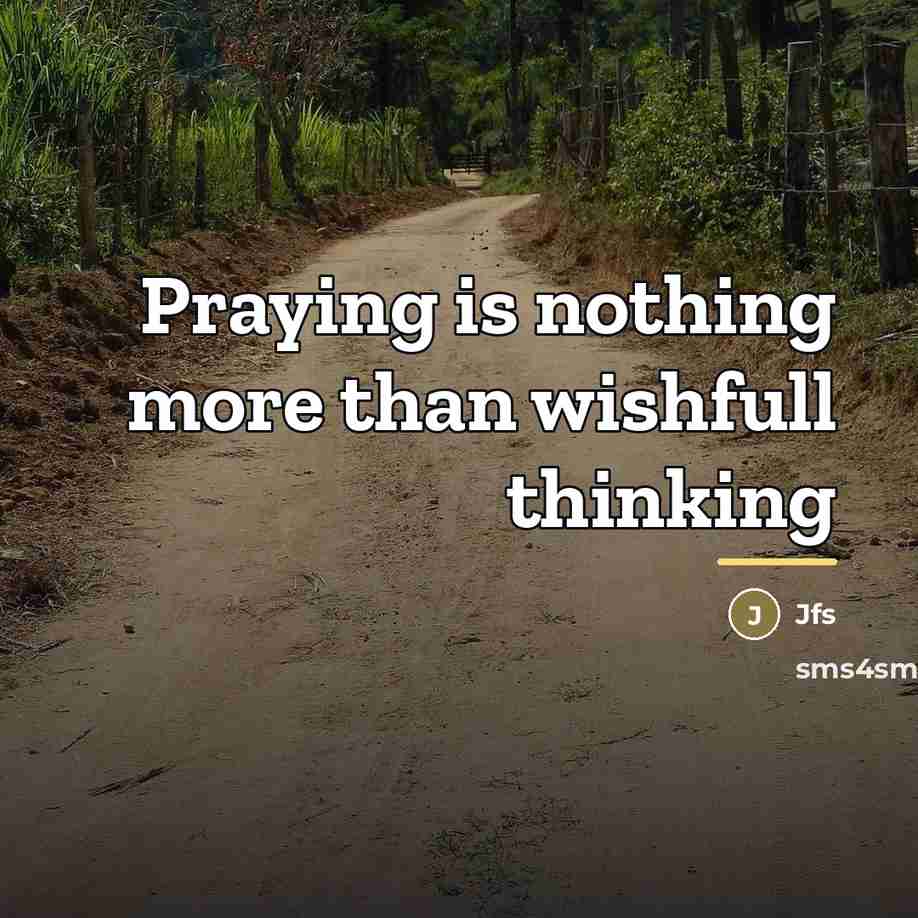 “Praying is nothing more than wishfull thinking…” quote by Jfs