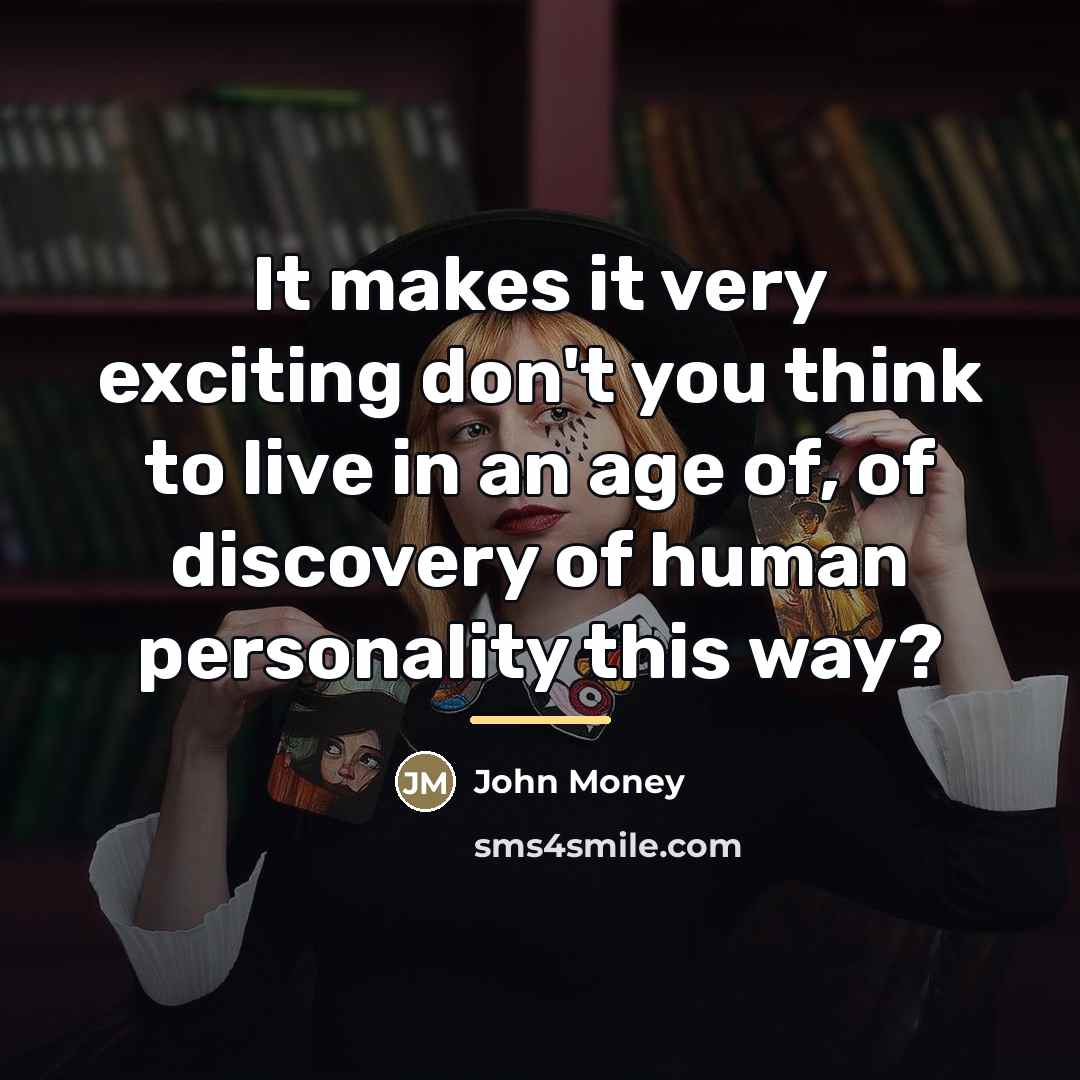 “It makes it very exciting don't you think to live…” quote by John Money