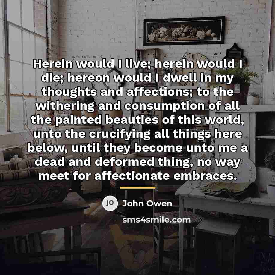 “Herein would I live; herein would I die; hereon would…” quote by John Owen