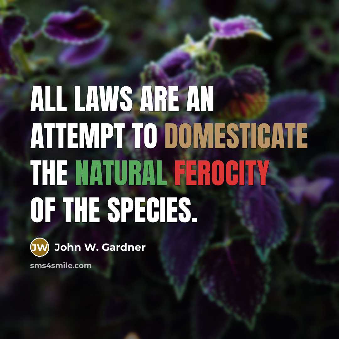 “All laws are an attempt to domesticate the natural ferocity…” quote by John W. Gardner