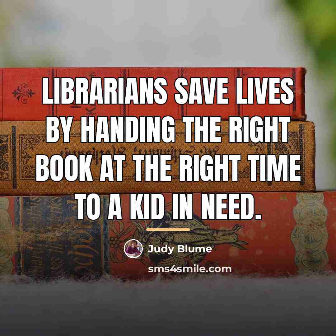 “Librarians save lives by handing the right book at the…” quote by Judy Blume