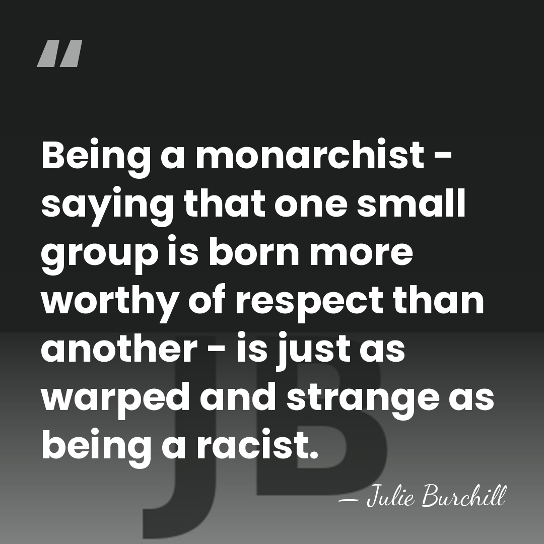 Being a monarchist - saying that one small group is born more&hellip; - Julie Burchill