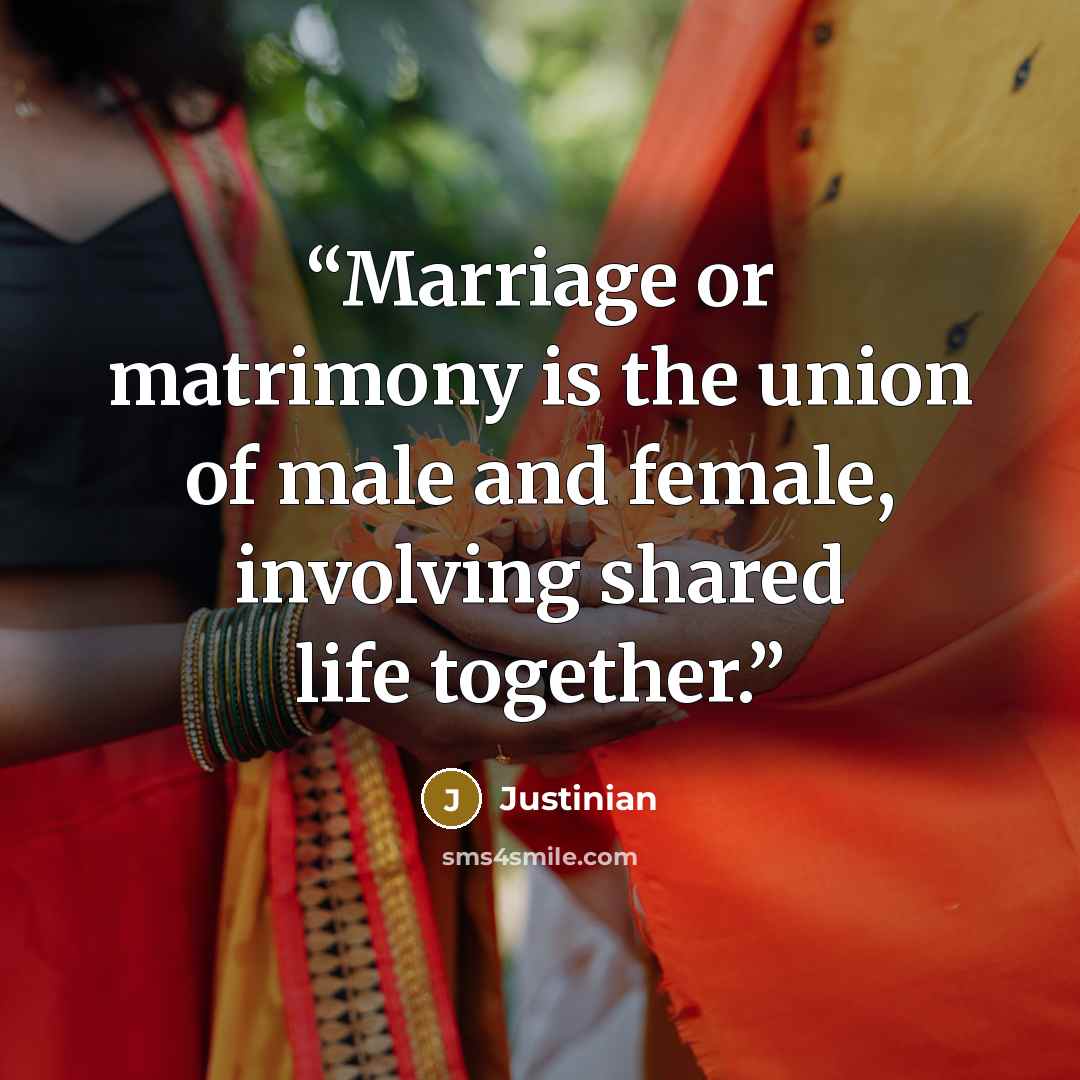 “Marriage or matrimony is the union of male and female, involving shared life together.” quote by Justinian