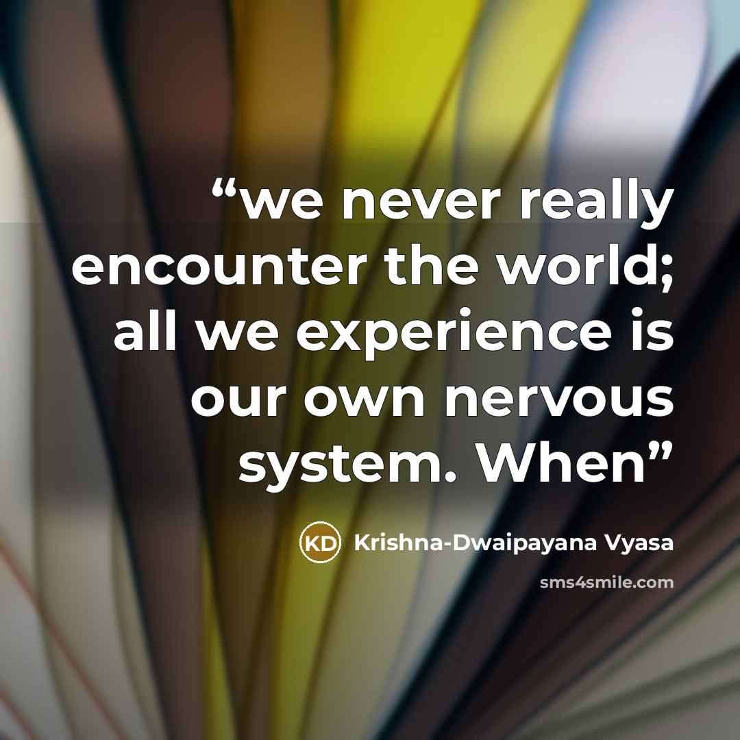 “we never really encounter the world; all we experience is our own nervous system. When” quote by Krishna-Dwaipayana Vyasa