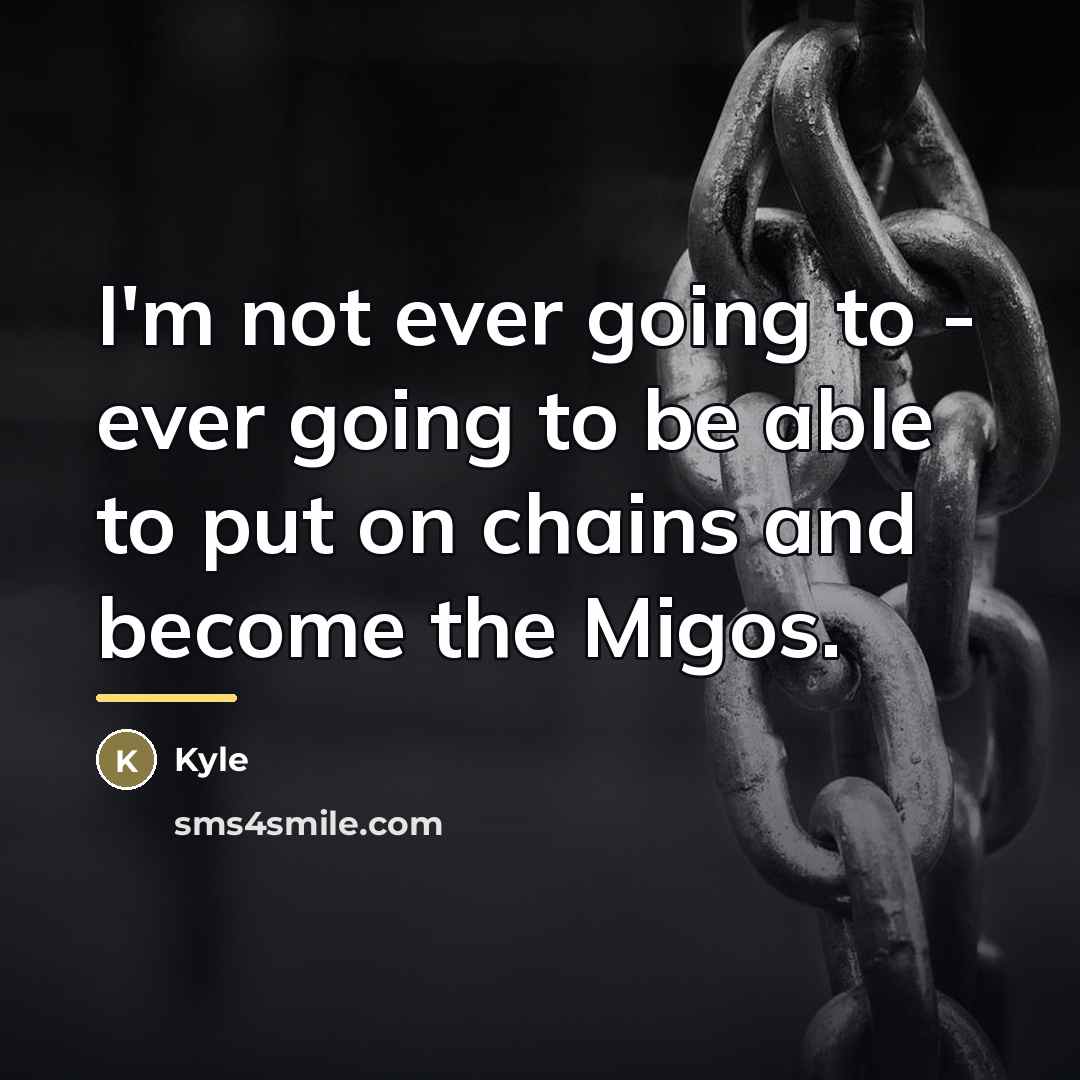 “I'm not ever going to - ever going to be…” quote by Kyle