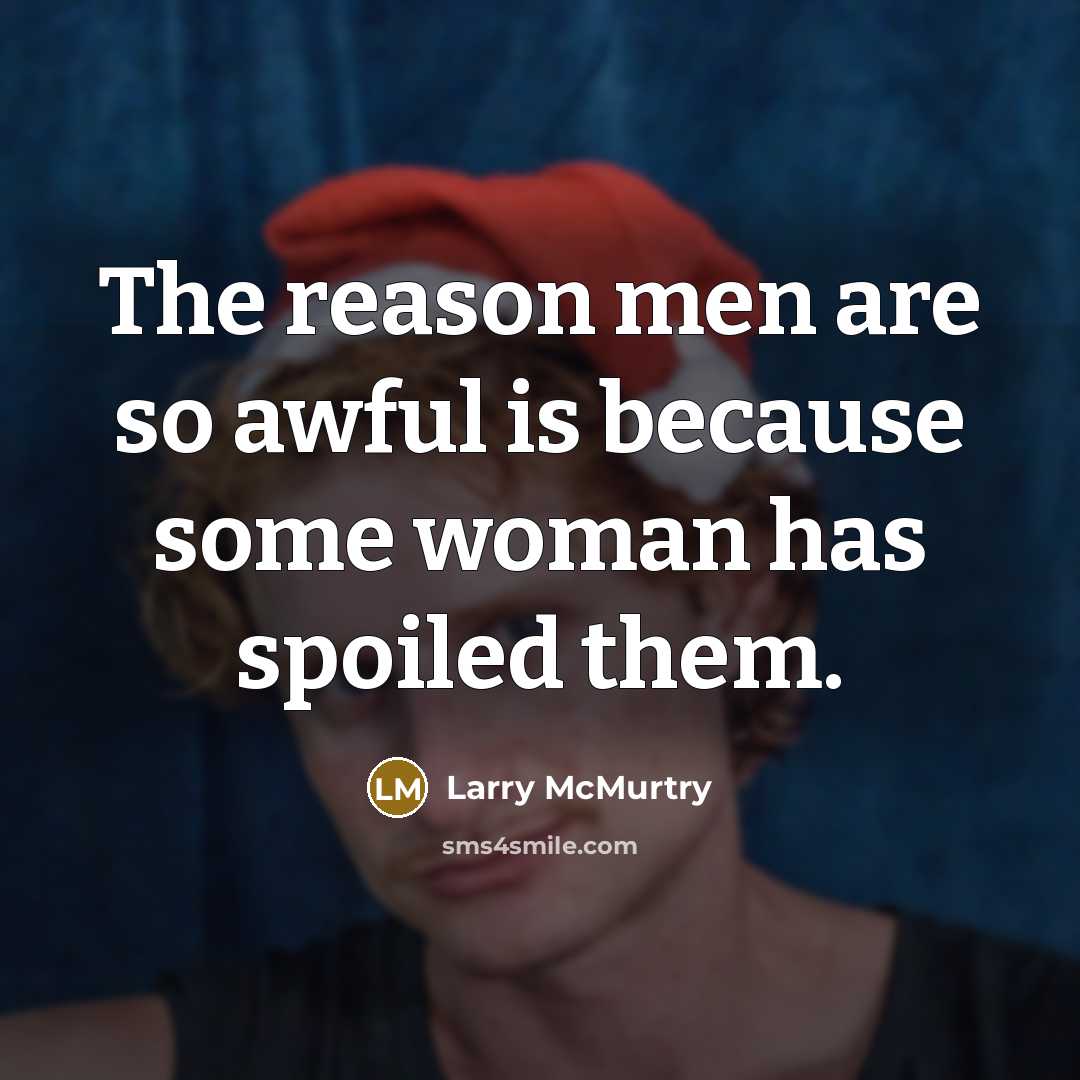 “The reason men are so awful is because some woman…” quote by Larry McMurtry