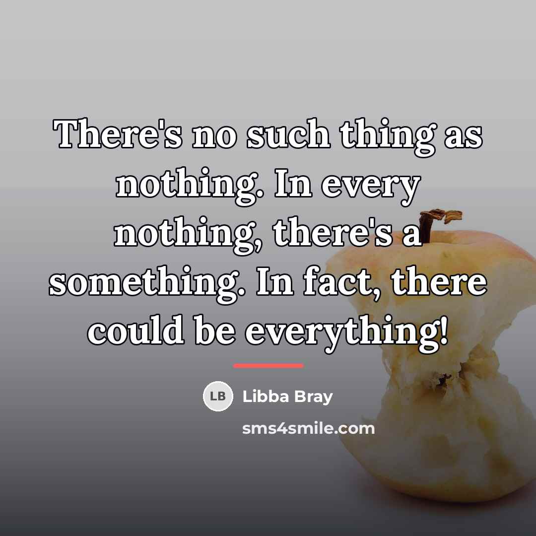 “There's no such thing as nothing. In every nothing, there's…” quote by Libba Bray