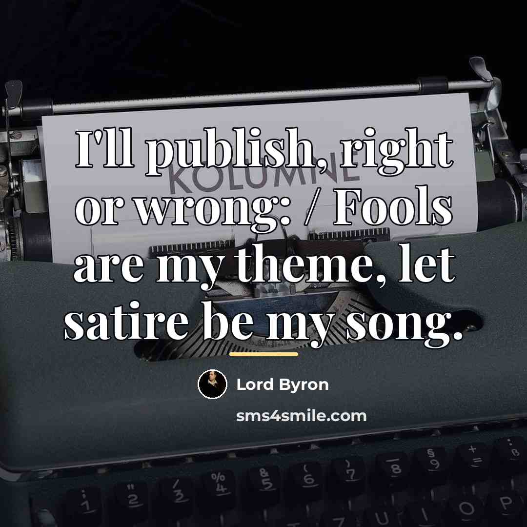 “I'll publish, right or wrong: / Fools are my theme,…” quote by Lord Byron