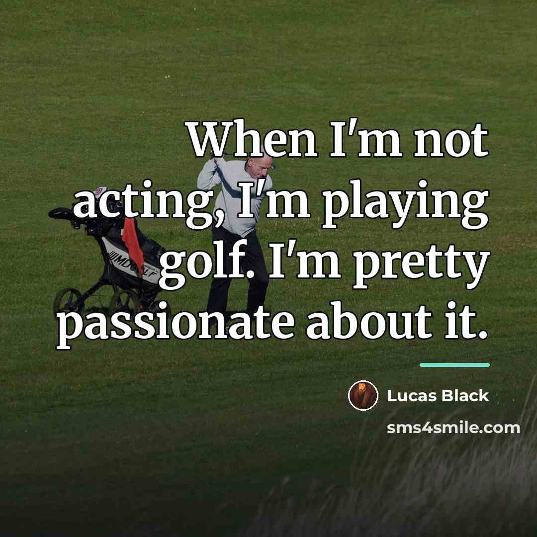 “When I'm not acting, I'm playing golf. I'm pretty passionate…” quote by Lucas Black