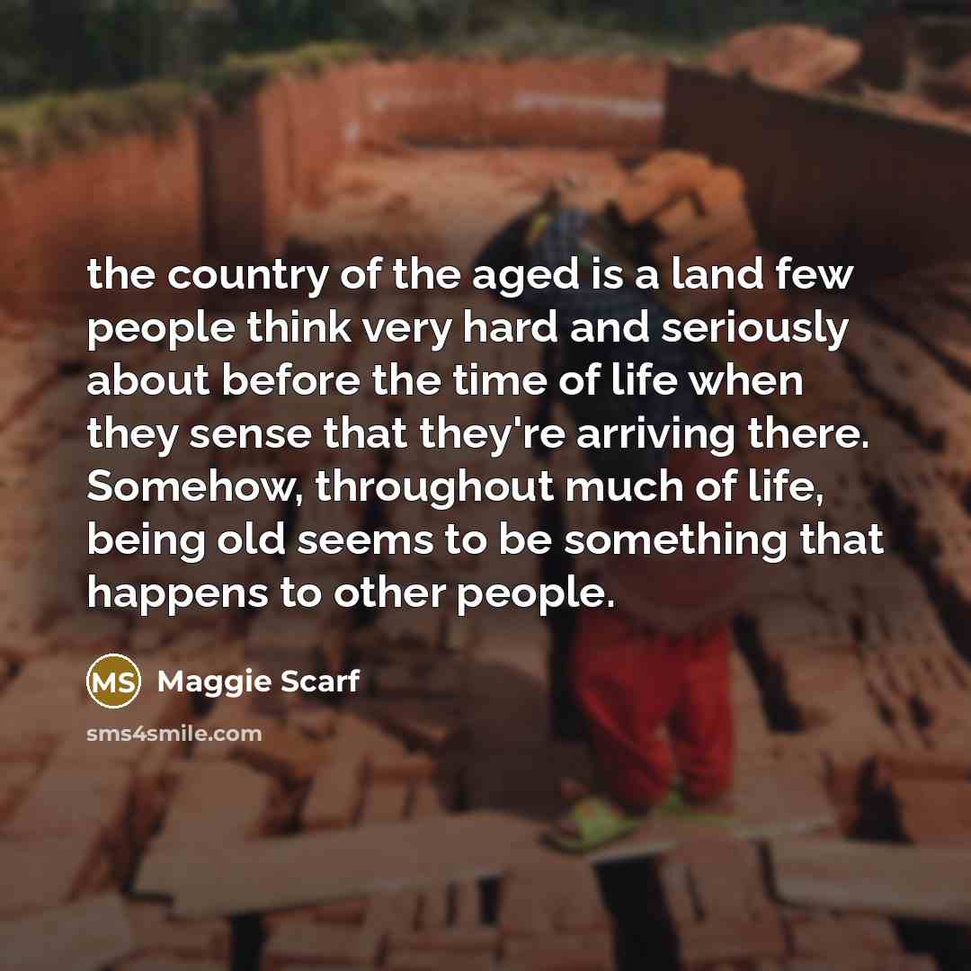 “the country of the aged is a land few people…” quote by Maggie Scarf