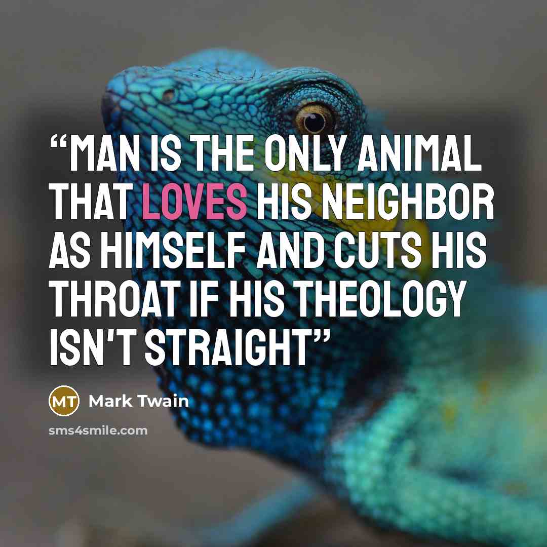 “Man is the only animal that loves his neighbor as himself and cuts his throat if his theology isn't straight” quote by Mark Twain