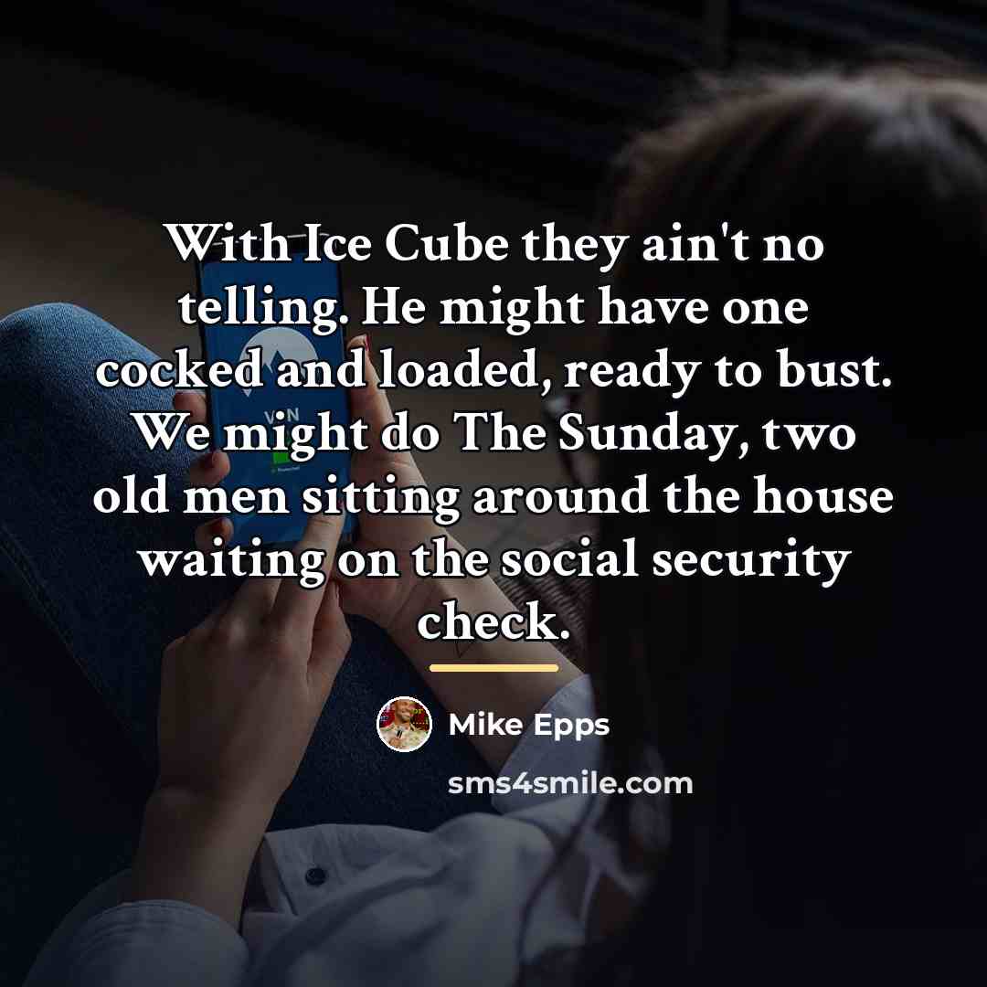 “With Ice Cube they ain't no telling. He might have…” quote by Mike Epps