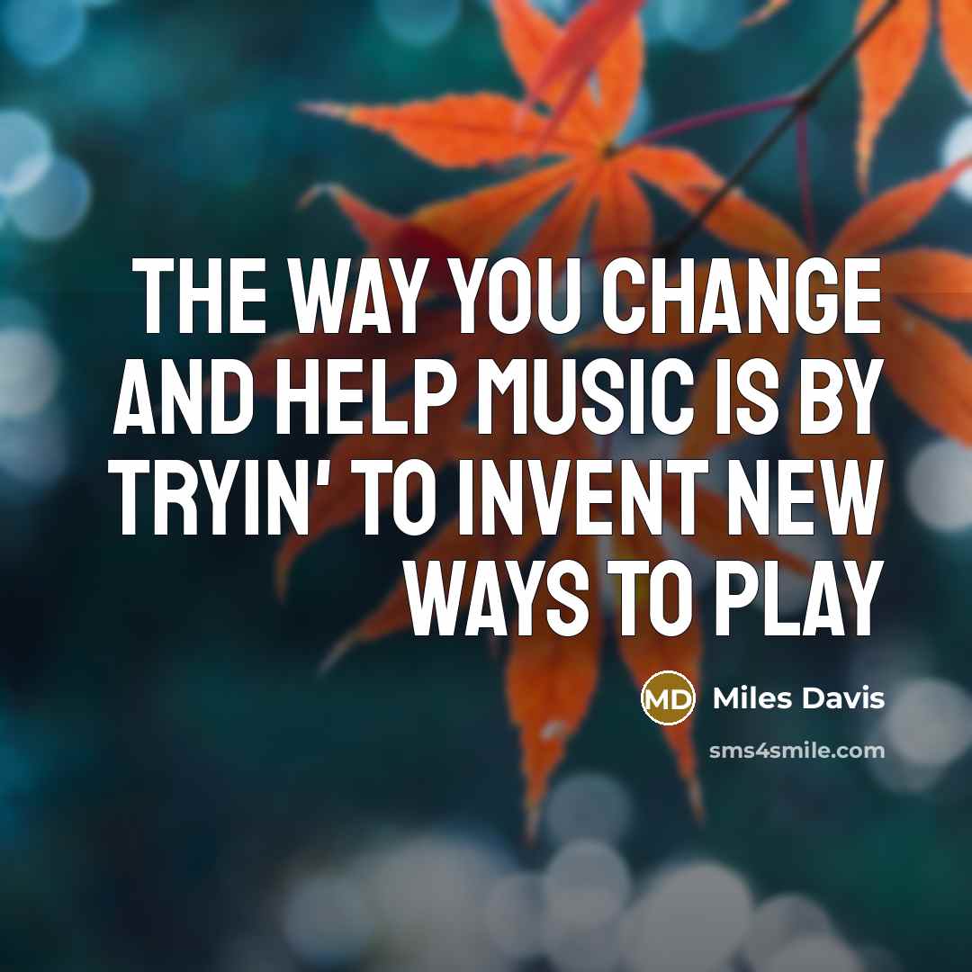 “The way you change and help music is by tryin'…” quote by Miles Davis