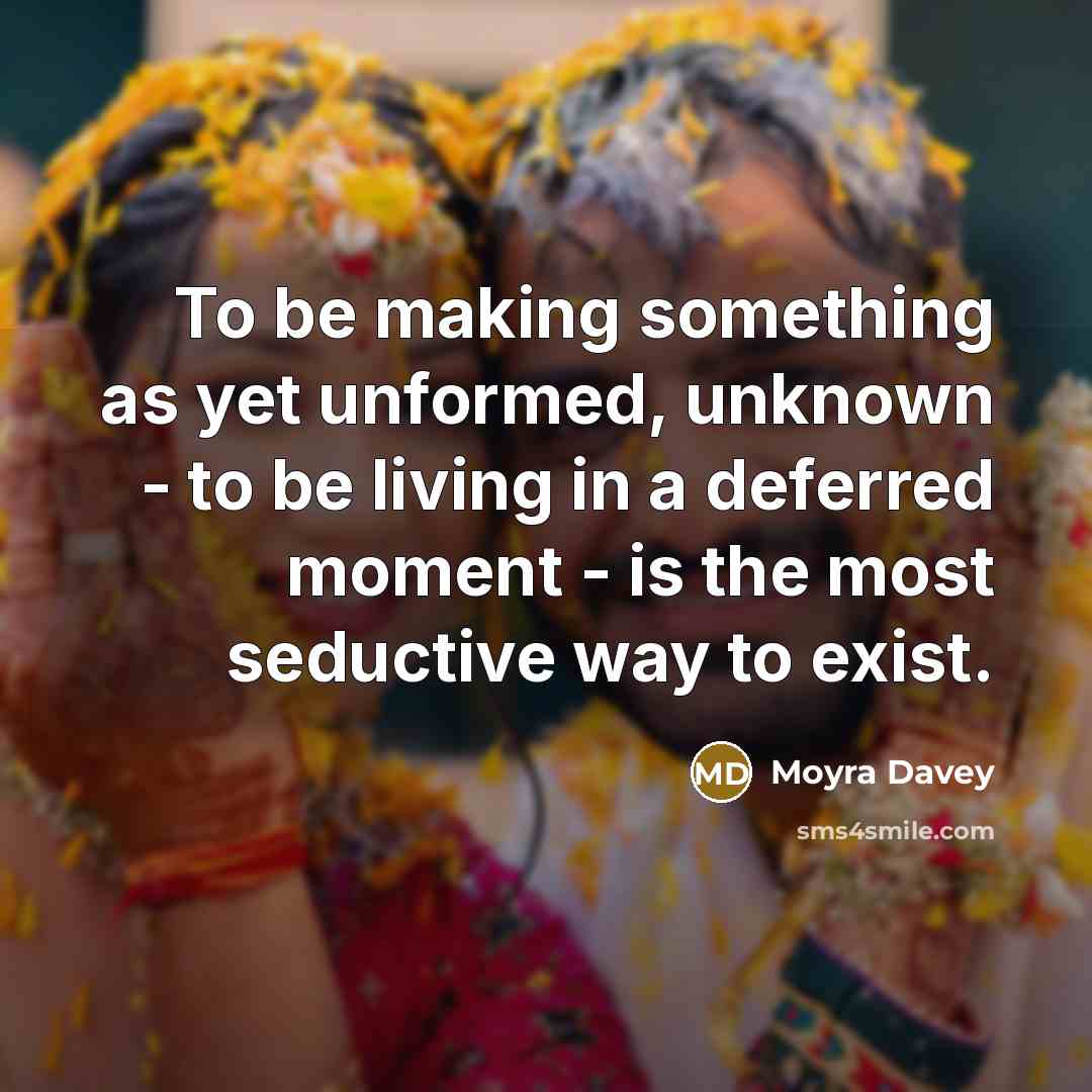 “To be making something as yet unformed, unknown - to…” quote by Moyra Davey