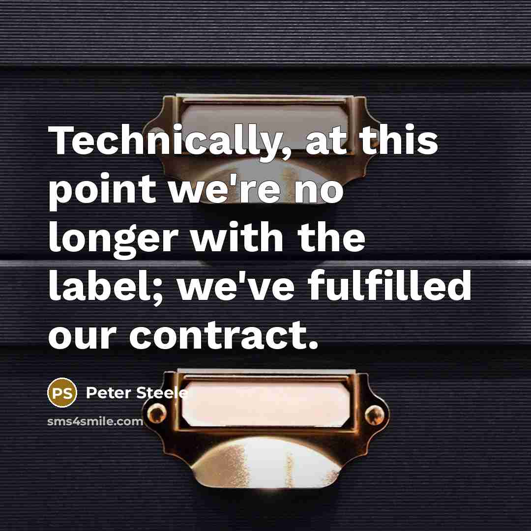 “Technically, at this point we're no longer with the label; we've fulfilled our contract.” quote by Peter Steele