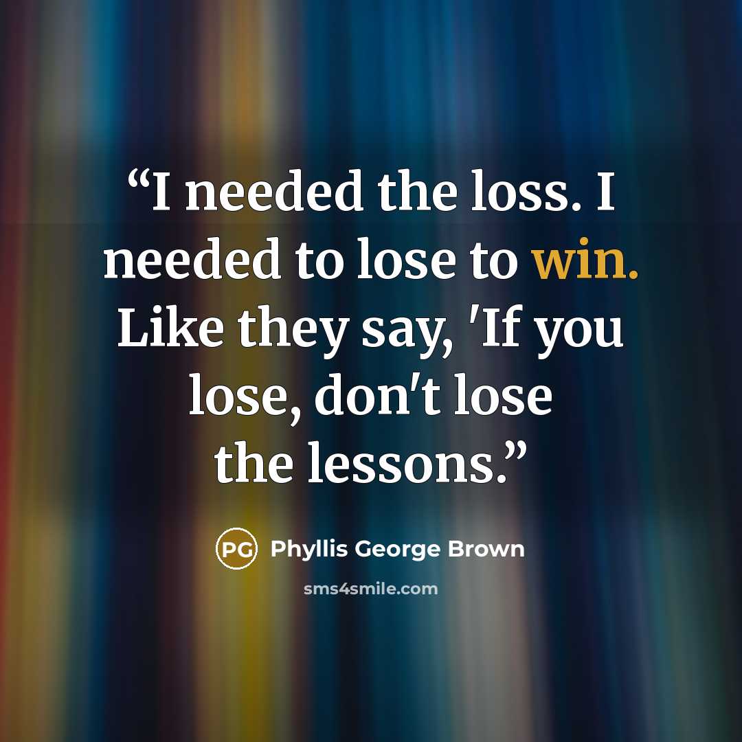 “I needed the loss. I needed to lose to win. Like they say, 'If you lose, don't lose the lessons.” quote by Phyllis George Brown