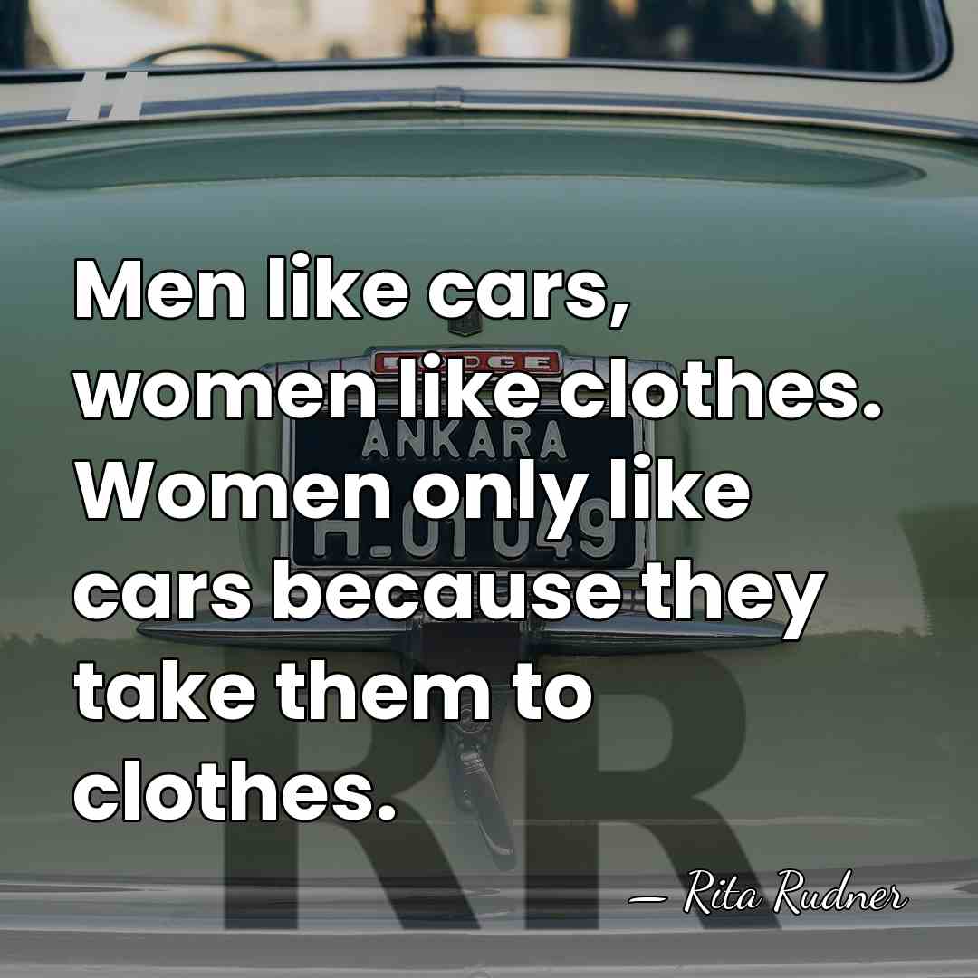 Men like cars, women like clothes. Women only like cars because they&hellip; - Rita Rudner