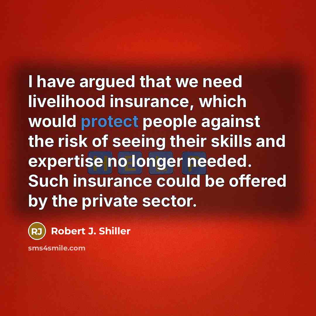 “I have argued that we need livelihood insurance, which would…” quote by Robert J. Shiller