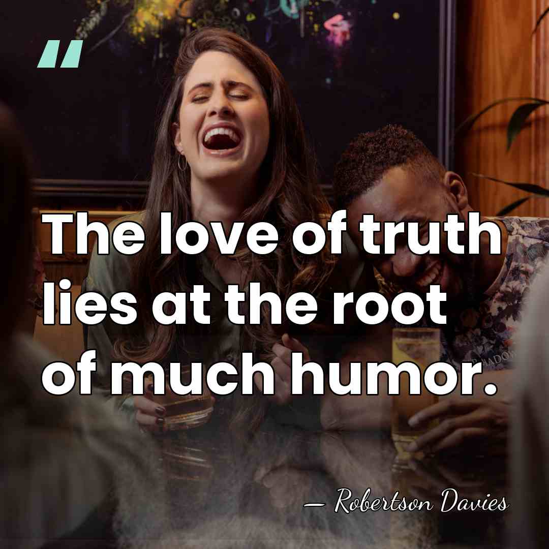 The love of truth lies at the root of much humor. - Robertson Davies
