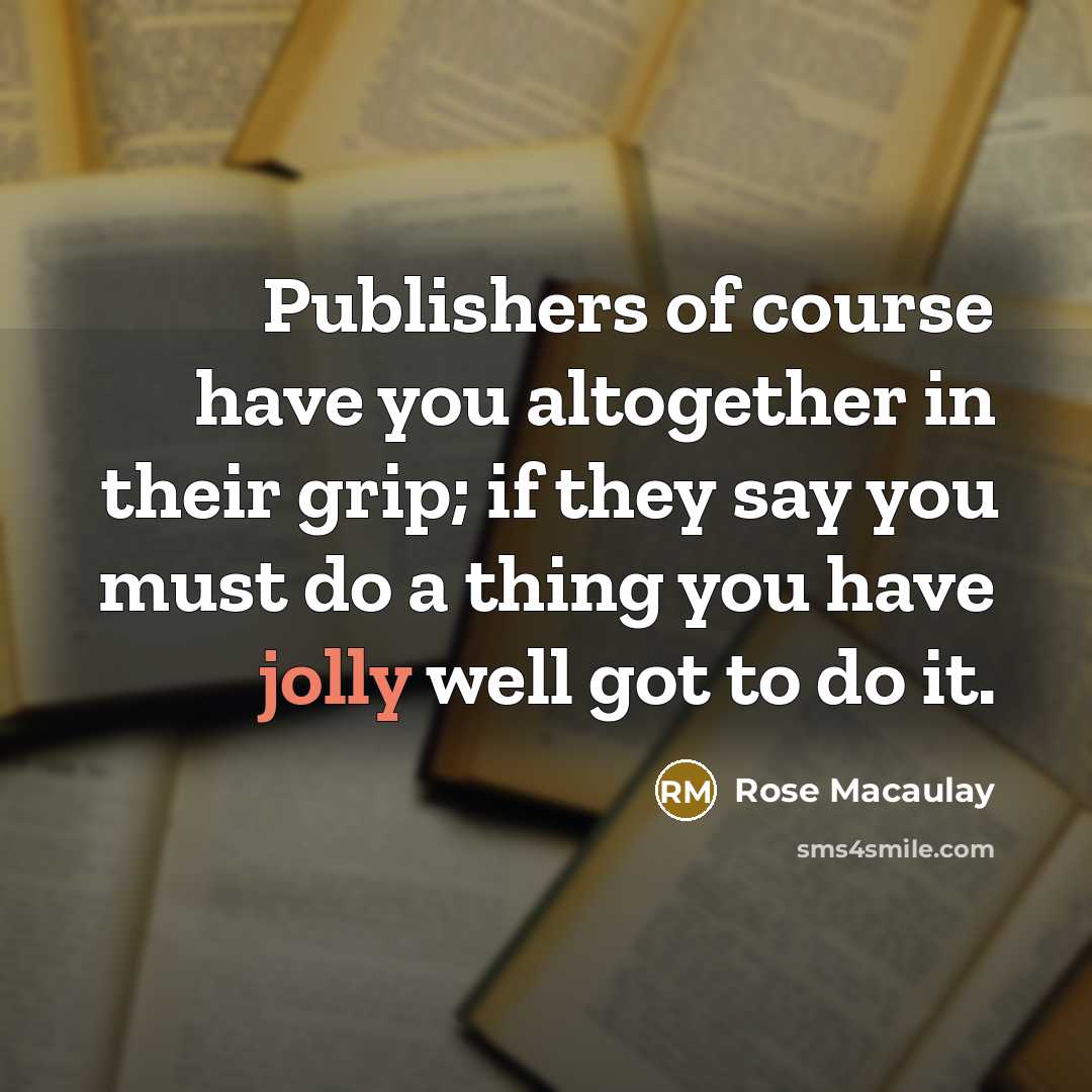 “Publishers of course have you altogether in their grip; if…” quote by Rose Macaulay
