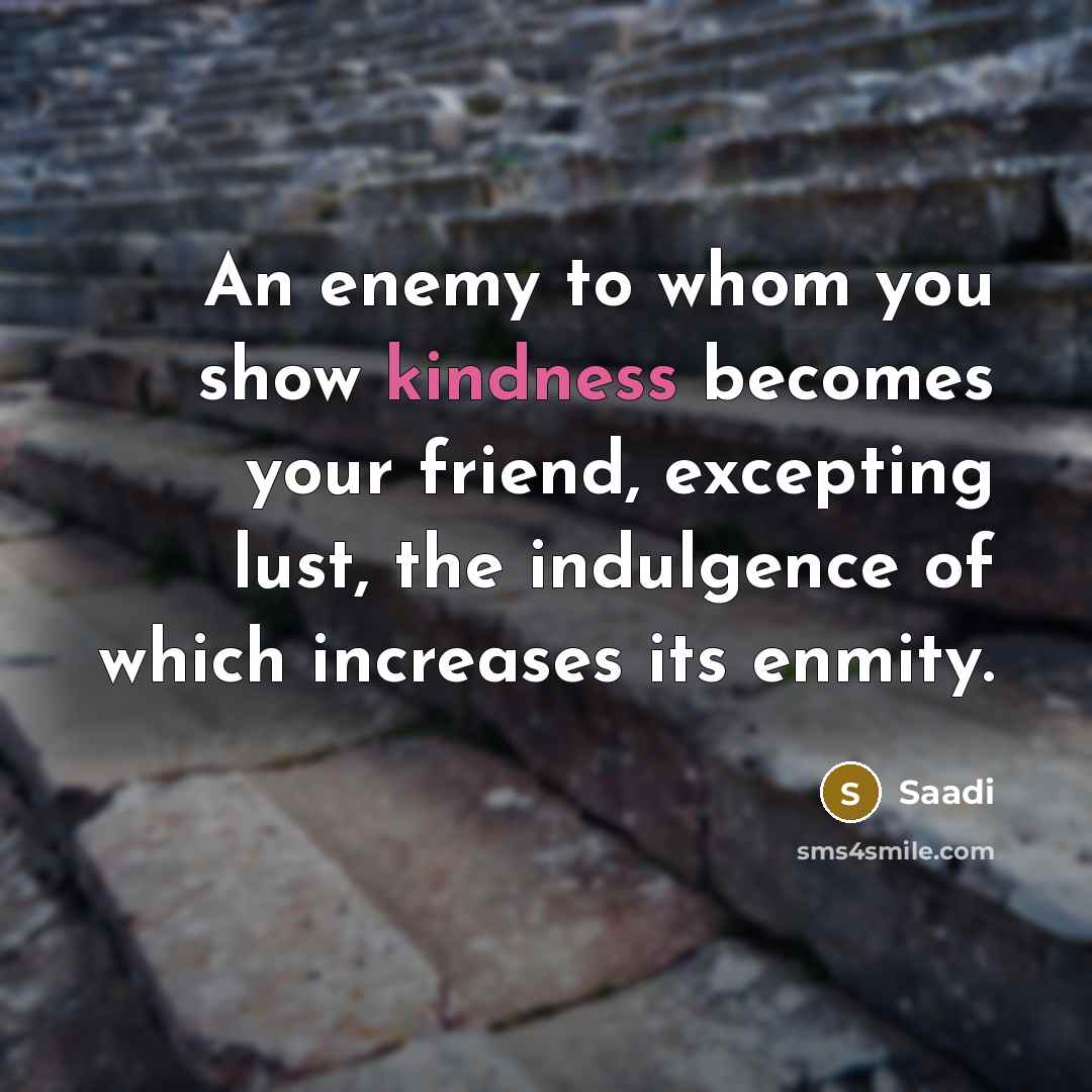 “An enemy to whom you show kindness becomes your friend,…” quote by Saadi