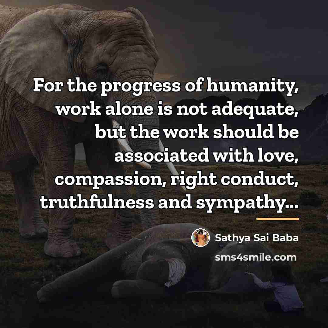 “For the progress of humanity, work alone is not adequate,…” quote by Sathya Sai Baba