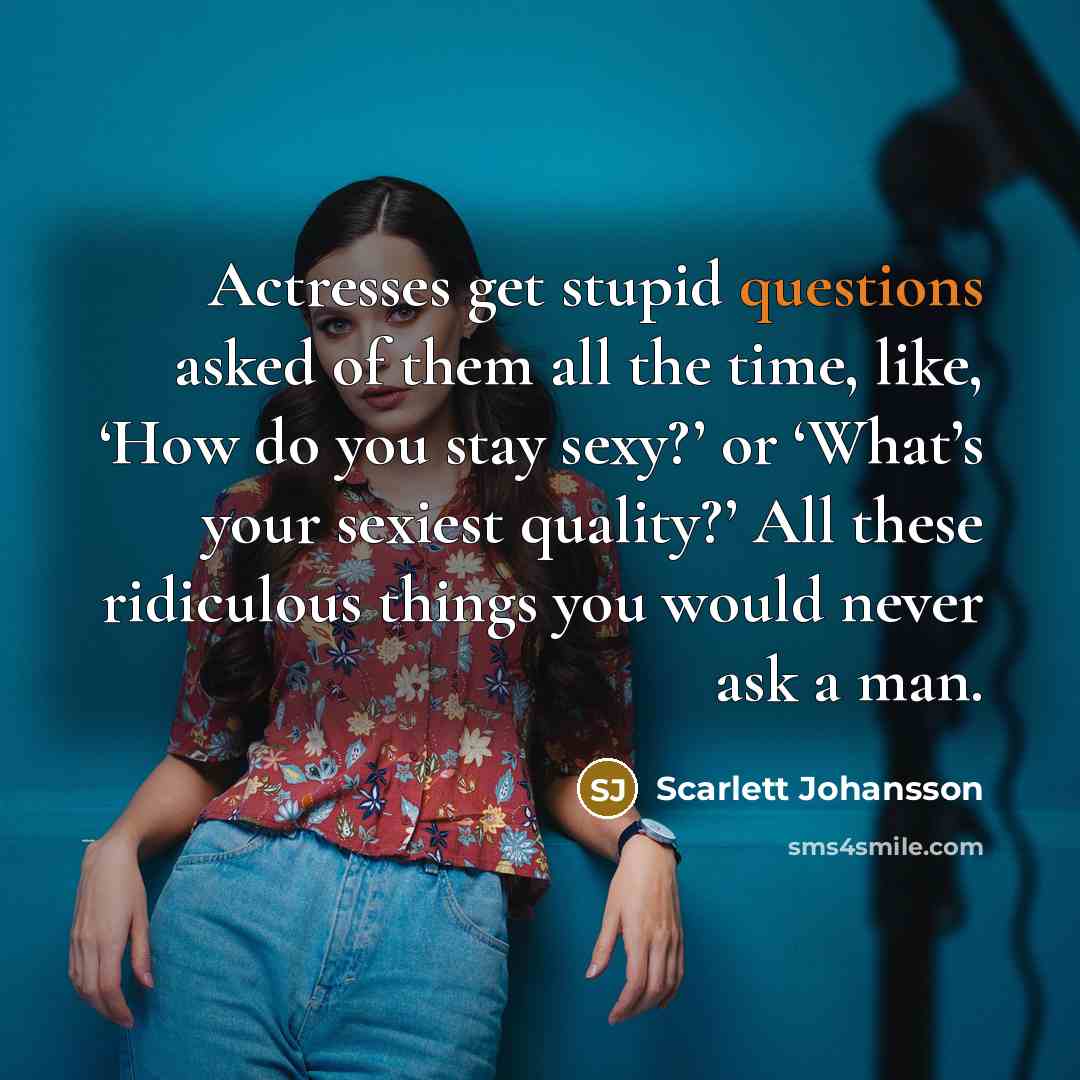 “Actresses get stupid questions asked of them all the time,…” quote by Scarlett Johansson