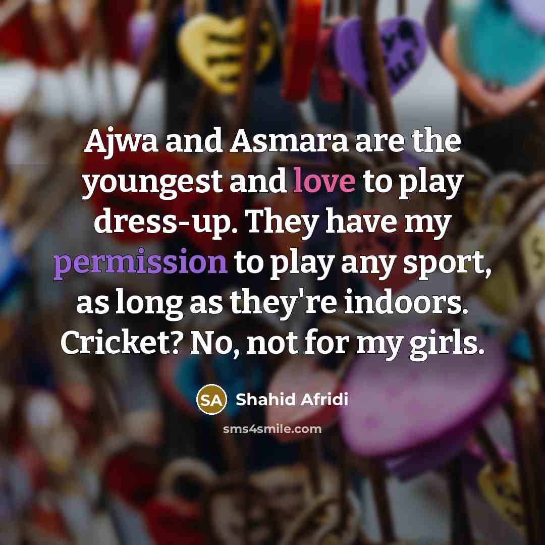 “Ajwa and Asmara are the youngest and love to play…” quote by Shahid Afridi