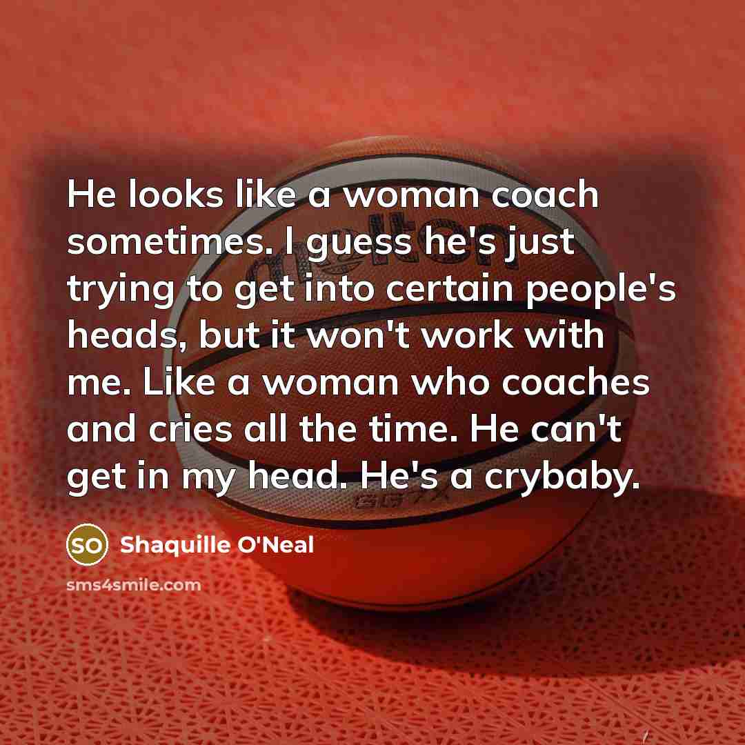 “He looks like a woman coach sometimes. I guess he's…” quote by Shaquille O'Neal